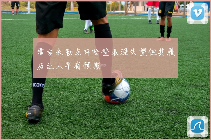 雷吉米勒点评哈登表现失望但其履历让人早有预期