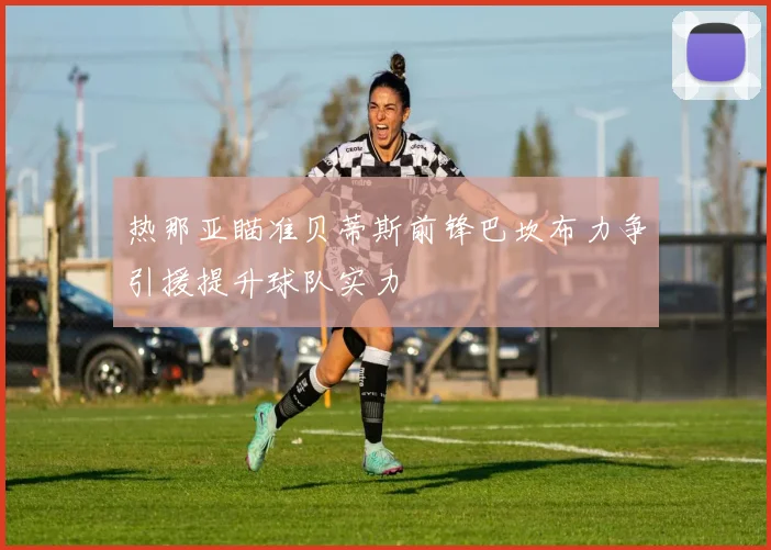 热那亚瞄准贝蒂斯前锋巴坎布力争引援提升球队实力