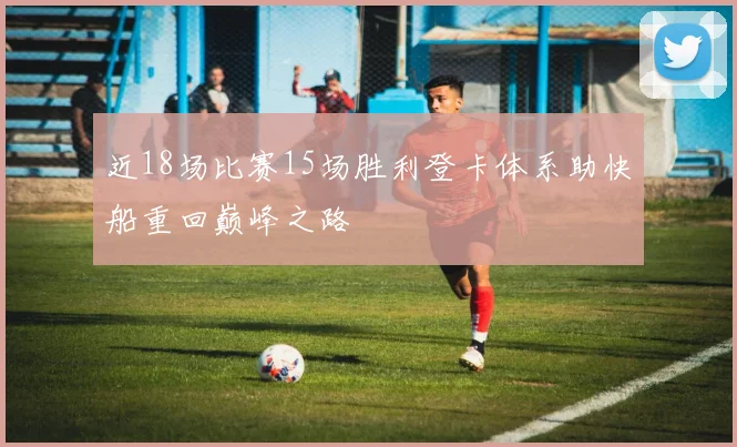 近18场比赛15场胜利登卡体系助快船重回巅峰之路