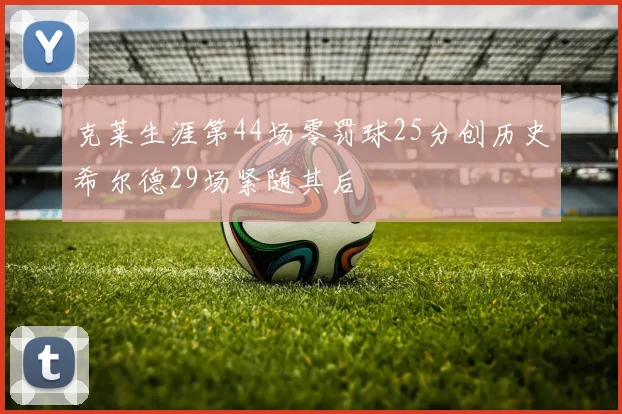 克莱生涯第44场零罚球25分创历史希尔德29场紧随其后