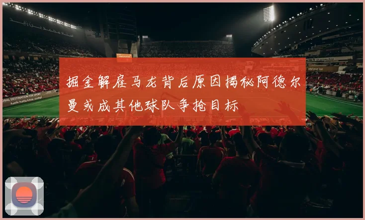 掘金解雇马龙背后原因揭秘阿德尔曼或成其他球队争抢目标