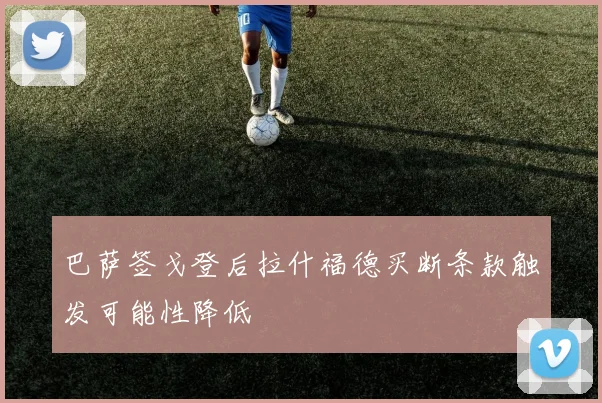 巴萨签戈登后拉什福德买断条款触发可能性降低