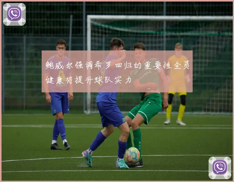 鲍威尔强调希罗回归的重要性全员健康将提升球队实力