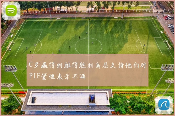 C罗赢得利雅得胜利高层支持他们对PIF管理表示不满