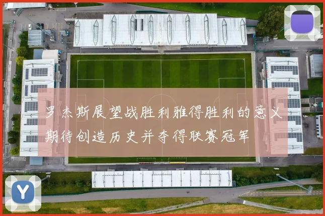 罗杰斯展望战胜利雅得胜利的意义期待创造历史并夺得联赛冠军