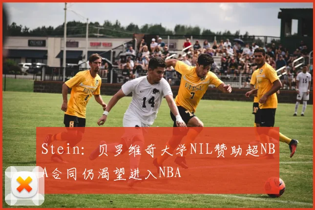Stein：贝罗维奇大学NIL赞助超NBA合同仍渴望进入NBA